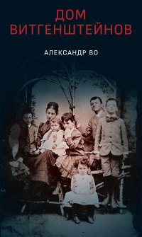 Читать книгу Дом Витгенштейнов. Семья в состоянии войны, автор Александр Во Дом Витгенштейнов. Семья в состоянии войны - Александр Во