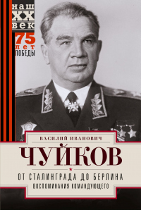 Читать книгу От Сталинграда до Берлина. Воспоминания командующего, автор Василий Чуйков От Сталинграда до Берлина. Воспоминания командующего - Василий Чуйков