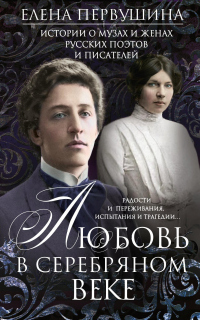 Любовь в Серебряном веке. Истории о музах и женах русских поэтов и писателей. Радости и переживания, - Елена Первушина
