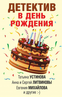 Детектив в день рождения - Людмила Мартова;Анна и Сергей Литвиновы;Евгения Михайлова;Татьяна Устинова;Анна Дубчак