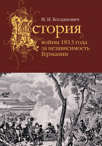 Читать книгу История войны 1813 года за независимость Германии, автор Модест Богданович История войны 1813 года за независимость Германии - Модест Богданович