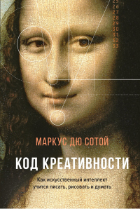 Читать книгу Код креативности. Как искусственный интеллект учится писать, рисовать и думать, автор Маркус Дю Сотой Код креативности. Как искусственный интеллект учится писать, рисовать и думать - Маркус Дю Сотой