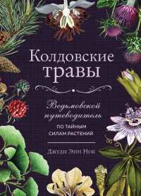 Читать книгу Колдовские травы. Ведьмовской путеводитель по тайным силам растений, автор Джуди Энн Нок Колдовские травы. Ведьмовской путеводитель по тайным силам растений - Джуди Энн Нок