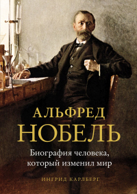 Читать книгу Альфред Нобель. Биография человека, который изменил мир, автор Ингрид Карлберг Альфред Нобель. Биография человека, который изменил мир - Ингрид Карлберг