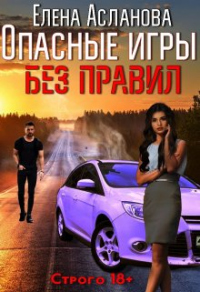 Опасные игры без правил - Елена Асланова
