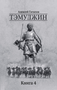 Читать книгу Тэмуджин. Книга 4, автор Алексей Гатапов Тэмуджин. Книга 4 - Алексей Гатапов