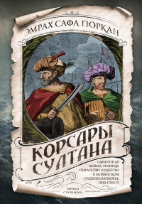 Корсары султана. Священная война, религия, пиратство и рабство в османском Средиземноморье, 1500-170 - Эмрах Сафа Гюркан