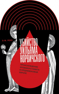 Читать книгу Убийство Уильяма Норвичского. Происхождение кровавого навета в средневековой Европе, автор Эмили М. Роуз Убийство Уильяма Норвичского. Происхождение кровавого навета в средневековой Европе - Эмили М. Роуз