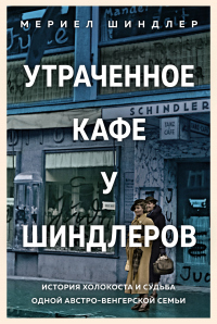 Читать книгу Утраченное кафе «У Шиндлеров». История Холокоста и судьба одной австро-венгерской семьи, автор Мериел Шиндлер Утраченное кафе «У Шиндлеров». История Холокоста и судьба одной австро-венгерской семьи - Мериел Шиндлер