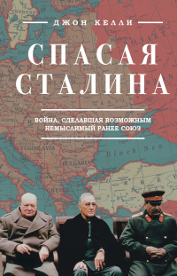 Читать книгу Спасая Сталина. Война, сделавшая возможным немыслимый ранее союз, автор Джон Келли Спасая Сталина. Война, сделавшая возможным немыслимый ранее союз - Джон Келли