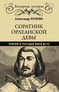Читать книгу Соратник Орлеанской девы. Триумф и трагедия Жиля де Рэ, автор Александр Путятин Соратник Орлеанской девы. Триумф и трагедия Жиля де Рэ - Александр Путятин
