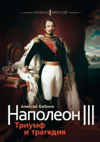 Читать книгу Наполеон III. Триумф и трагедия, автор Алексей Бабина Наполеон III. Триумф и трагедия - Алексей Бабина