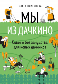 Читать книгу Мы из Дачкино. Советы без занудства для новых дачников, автор Ольга Платонова Мы из Дачкино. Советы без занудства для новых дачников - Ольга Платонова