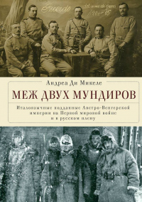 Читать книгу Меж двух мундиров. Италоязычные подданные Австро-Венгерской империи на Первой мировой войне и в русс, автор Андреа Ди Микеле Меж двух мундиров. Италоязычные подданные Австро-Венгерской империи на Первой мировой войне и в русс - Андреа Ди Микеле