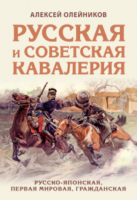 Читать книгу Русская и советская кавалерия. Русско-японская, Первая Мировая, Гражданская, автор Алексей Олейников Русская и советская кавалерия. Русско-японская, Первая Мировая, Гражданская - Алексей Олейников