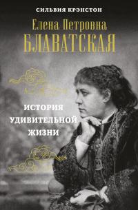 Читать книгу Е. П. Блаватская. История удивительной жизни, автор Сильвия Крэнстон Е. П. Блаватская. История удивительной жизни - Сильвия Крэнстон