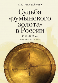 Читать книгу Судьба «румынского золота» в России 1916–2020. Очерки истории, автор Татьяна Покивайлова Судьба «румынского золота» в России 1916–2020. Очерки истории - Татьяна Покивайлова