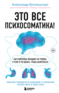 Это все психосоматика! Как симптомы попадают из головы в тело и что делать, чтобы вылечиться - Александр Кугельштадт