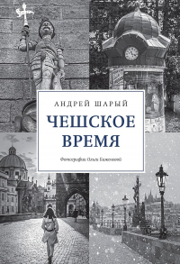 Читать книгу Чешское время. Большая история маленькой страны: от святого Вацлава до Вацлава Гавела, автор Андрей Шарый Чешское время. Большая история маленькой страны: от святого Вацлава до Вацлава Гавела - Андрей Шарый