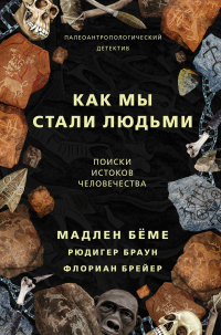 Как мы стали людьми. Поиски истоков человечества - Мадлен Бёме;Рюдигер Браун;Флориан Брейер