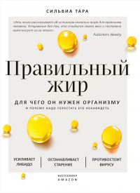 Правильный жир. Для чего он нужен организму и почему надо перестать его ненавидеть - Сильвиа Тара