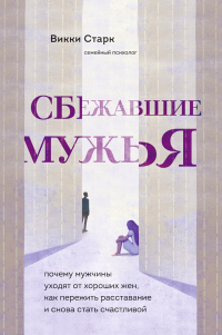 Сбежавшие мужья. Почему мужчины уходят от хороших жен, как пережить расставание и снова стать счастл - Викки Старк