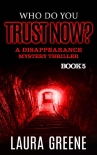 Who Do You Trust Now? (A Disappearance Mystery Thriller Book 5) - Laura Greene