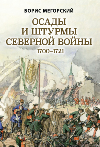Читать книгу Осады и штурмы Северной войны 1700–1721 гг, автор Борис Мегорский Осады и штурмы Северной войны 1700–1721 гг - Борис Мегорский