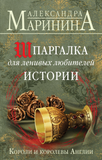 Читать книгу Шпаргалка для ленивых любителей истории. Короли и королевы Англии, автор Александра Маринина Шпаргалка для ленивых любителей истории. Короли и королевы Англии - Александра Маринина