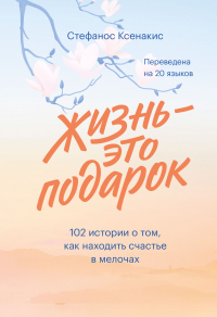 Читать книгу Жизнь – это подарок. 102 истории о том, как находить счастье в мелочах, автор Стефанос Ксенакис Жизнь – это подарок. 102 истории о том, как находить счастье в мелочах - Стефанос Ксенакис