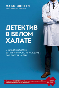 Детектив в белом халате. У каждой болезни есть причина, но не каждому под силу ее найти - Макс Скиттл