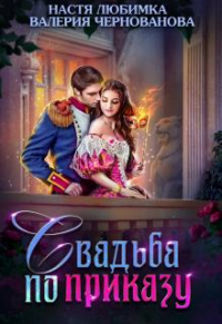 Свадьба по приказу, или Моя непокорная княжна - Настя Любимка;Валерия Чернованова