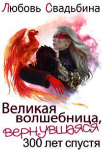 Великая волшебница, вернувшаяся триста лет спустя - Любовь Свадьбина