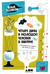 Читать книгу Четыре дамы и молодой человек в вакууме. Нестандартные задачи обо всем на свете, автор Илья Леенсон Четыре дамы и молодой человек в вакууме. Нестандартные задачи обо всем на свете - Илья Леенсон