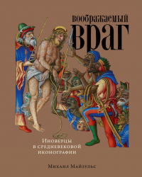 Читать книгу Воображаемый враг: Иноверцы в средневековой иконографии, автор Михаил Майзульс Воображаемый враг: Иноверцы в средневековой иконографии - Михаил Майзульс