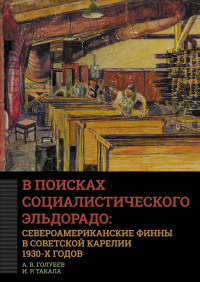 Читать книгу В поисках социалистического Эльдорадо: североамериканские финны в Советской Карелии 1930-х годов, автор Алексей Голубев;Ирина Такала В поисках социалистического Эльдорадо: североамериканские финны в Советской Карелии 1930-х годов - Алексей Голубев;Ирина Такала