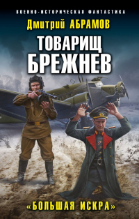 Товарищ Брежнев. Большая искра - Дмитрий Абрамов