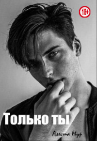Читать книгу Только ты, автор Алеста Мур Только ты - Алеста Мур