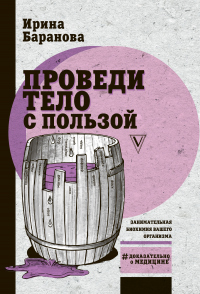 Читать книгу Проведи тело с пользой. Занимательная биохимия вашего организма, автор Ирина Баранова Проведи тело с пользой. Занимательная биохимия вашего организма - Ирина Баранова