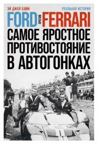 Читать книгу Ford против Ferrari. Самое яростное противостояние в автогонках. Реальная история, автор Эй Джей Бэйм Ford против Ferrari. Самое яростное противостояние в автогонках. Реальная история - Эй Джей Бэйм