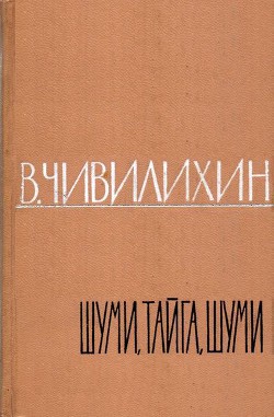 Шуми, тайга, шуми! - Чивилихин Владимир Алексеевич