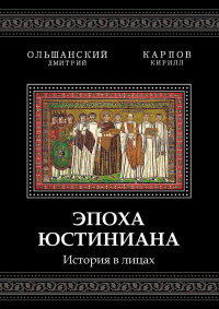 Эпоха Юстиниана. История в лицах - Кирилл Карпов;Дмитрий Ольшанский