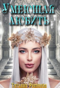 Умеющая любить - Татьяна Русакова