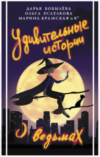 Удивительные истории о ведьмах - Ольга Есаулкова;Дарья Бобылева;Марина Крамская