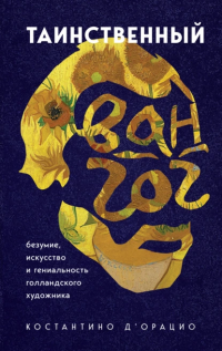 Читать книгу Таинственный Ван Гог. Искусство, безумие и гениальность голландского художника, автор Костантино д'Орацио Таинственный Ван Гог. Искусство, безумие и гениальность голландского художника - Костантино д'Орацио