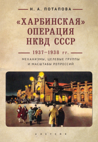 Читать книгу «Харбинская» операция НКВД СССР 1937–1938 гг. Механизмы, целевые группы и масштабы репрессий, автор Наталья Потапова «Харбинская» операция НКВД СССР 1937–1938 гг. Механизмы, целевые группы и масштабы репрессий - Наталья Потапова
