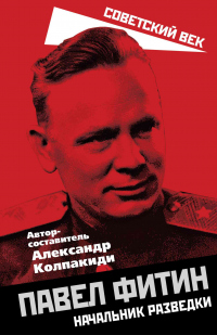 Читать книгу Павел Фитин. Начальник разведки, автор Александр Колпакиди Павел Фитин. Начальник разведки - Александр Колпакиди
