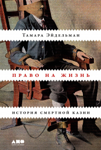 Читать книгу Право на жизнь. История смертной казни, автор Тамара Эйдельман Право на жизнь. История смертной казни - Тамара Эйдельман