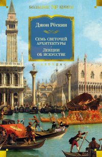 Семь светочей архитектуры. Камни Венеции. Лекции об искусстве. Прогулки по Флоренции - Джон Рескин