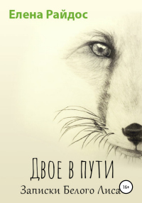 Читать книгу Двое в пути. Записки Белого Лиса, автор Елена Райдос Двое в пути. Записки Белого Лиса - Елена Райдос